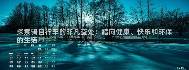 尊龙凯时人生就是搏|探索骑自行车的非凡益处:踏向健康、快乐和环保
的生活(图1) 尊龙凯时人生就是搏