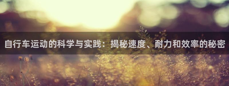 ag尊龙凯时|自行车运动的科学与实践:揭秘速度、耐力和效率的秘密(图1) ag尊龙凯时