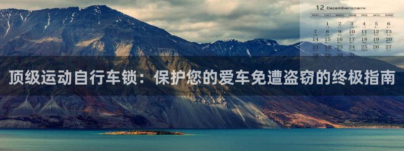 尊龙凯时官网登录|顶级运动自行车锁:保护您的爱车免遭盗窃的终极指南(图1) 尊龙凯时官网登录