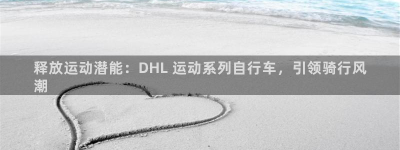 尊龙凯时人生|释放运动潜能:DHL 运动系列自行车,引领骑行风
潮(图1) 尊龙凯时人生