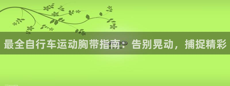 尊龙凯|最全自行车运动胸带指南:告别晃动,捕捉精彩(图1) 尊龙凯