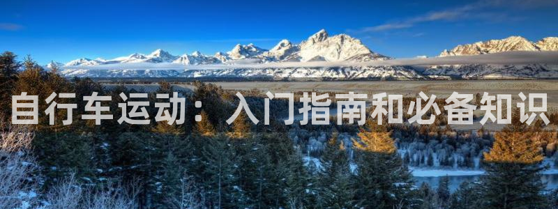 尊龙凯时人生就是博平台网站|自行车运动:入门指南和必备知识(图1) 尊龙凯时人生就是博平台网站