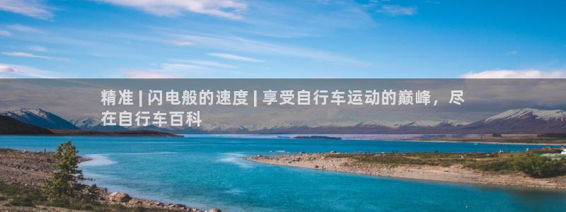 尊龙凯时官网登录|精准 | 闪电般的速度 | 享受自行车运动的巅峰,尽
在自行车百科(图1) 尊龙凯时官网登录