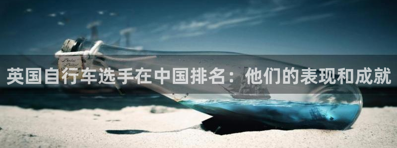 尊龙凯时-人生就是搏|英国自行车选手在中国排名:他们的表现和成就(图1) 尊龙凯时-人生就是搏
