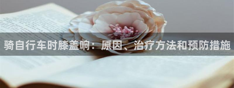 尊龙凯时 -人生就是博!|骑自行车时膝盖响:原因、治疗方法和预防措施(图1) 尊龙凯时 -人生就是博!