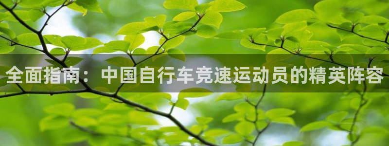 尊龙凯时人生就是博·(中国)官网|全面指南:中国自行车竞速运动员的精英阵容(图1) 尊龙凯时人生就是博·(中国)官网